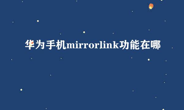 华为手机mirrorlink功能在哪