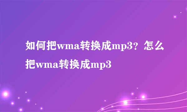 如何把wma转换成mp3？怎么把wma转换成mp3