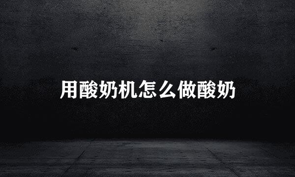 用酸奶机怎么做酸奶