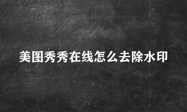 美图秀秀在线怎么去除水印