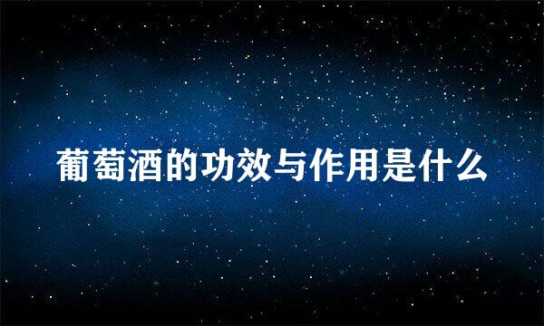 葡萄酒的功效与作用是什么