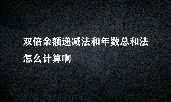 双倍余额递减法和年数总和法怎么计算啊
