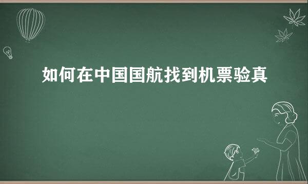 如何在中国国航找到机票验真