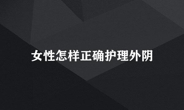 女性怎样正确护理外阴