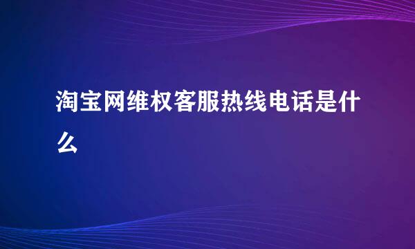 淘宝网维权客服热线电话是什么