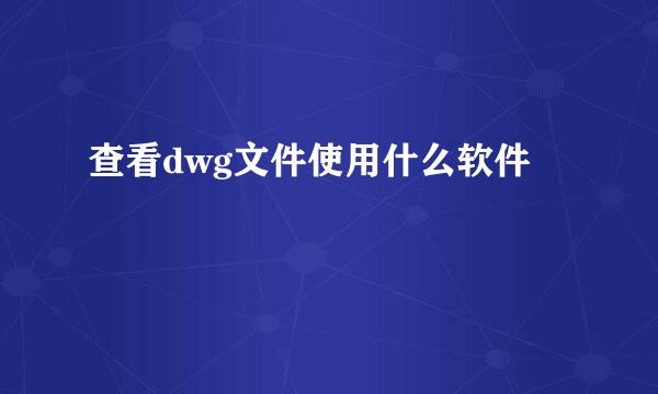 查看dwg文件使用什么软件
