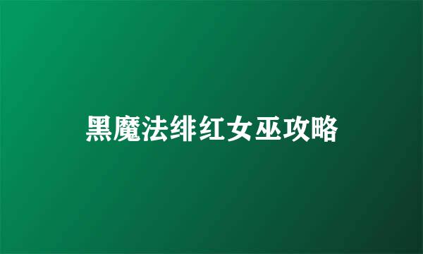 黑魔法绯红女巫攻略