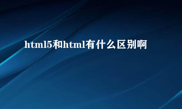 html5和html有什么区别啊