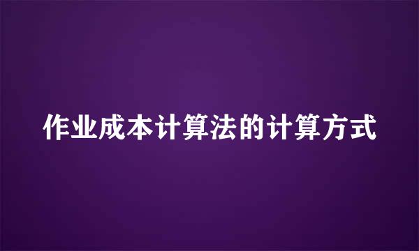 作业成本计算法的计算方式