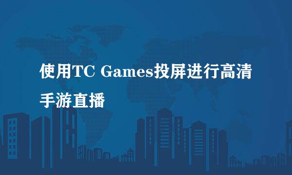 使用TC Games投屏进行高清手游直播