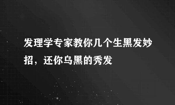 发理学专家教你几个生黑发妙招，还你乌黑的秀发