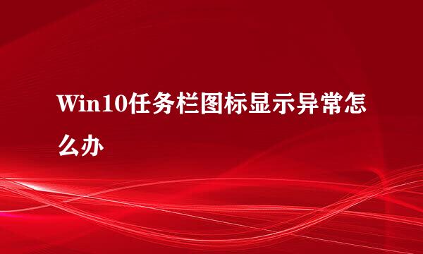 Win10任务栏图标显示异常怎么办