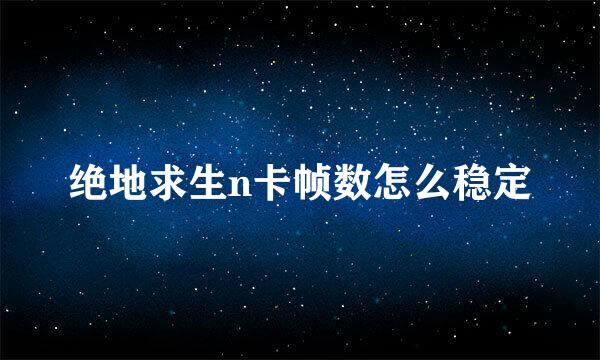 绝地求生n卡帧数怎么稳定