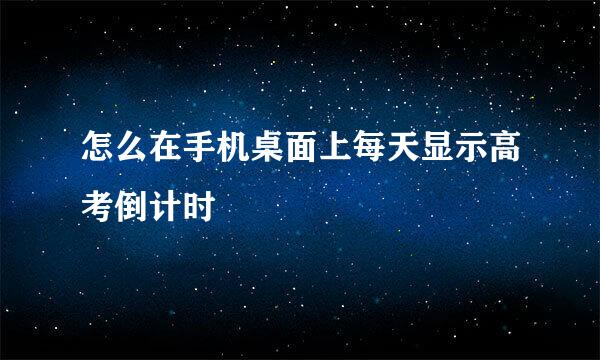 怎么在手机桌面上每天显示高考倒计时