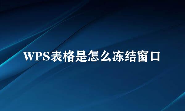 WPS表格是怎么冻结窗口