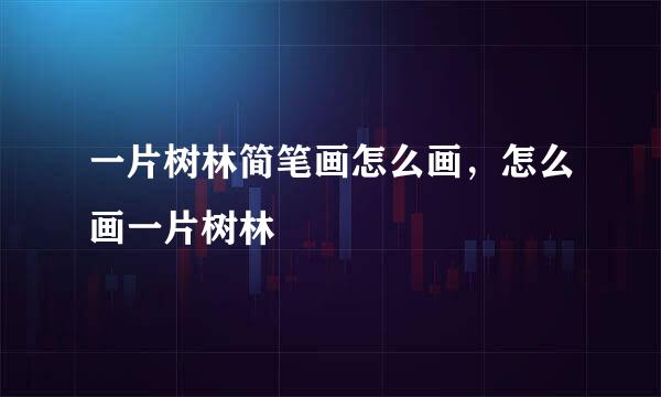 一片树林简笔画怎么画，怎么画一片树林