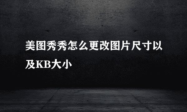 美图秀秀怎么更改图片尺寸以及KB大小