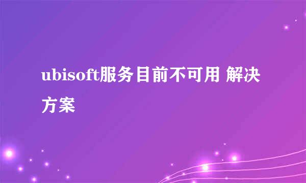 ubisoft服务目前不可用 解决方案
