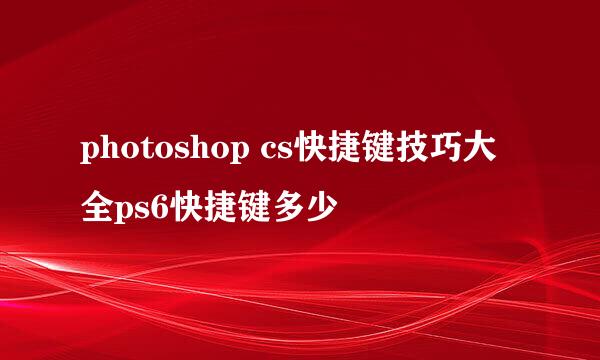 photoshop cs快捷键技巧大全ps6快捷键多少
