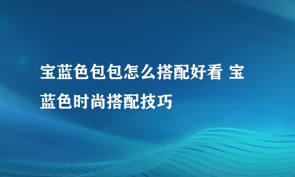 宝蓝色包包怎么搭配好看 宝蓝色时尚搭配技巧