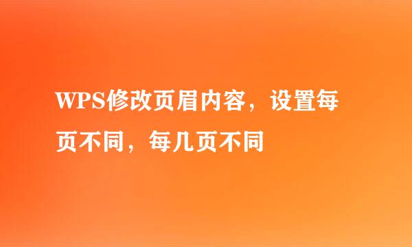 WPS修改页眉内容，设置每页不同，每几页不同