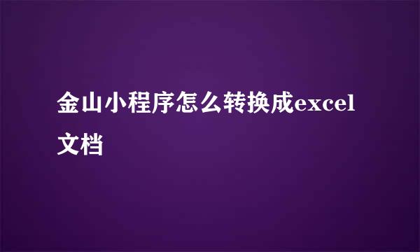 金山小程序怎么转换成excel文档
