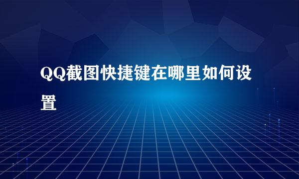 QQ截图快捷键在哪里如何设置