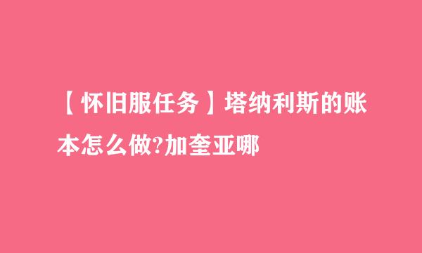 【怀旧服任务】塔纳利斯的账本怎么做?加奎亚哪