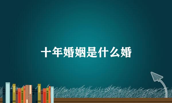 十年婚姻是什么婚