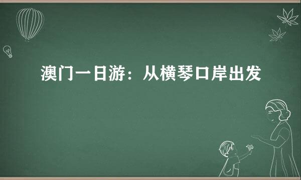 澳门一日游：从横琴口岸出发