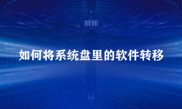 如何将系统盘里的软件转移