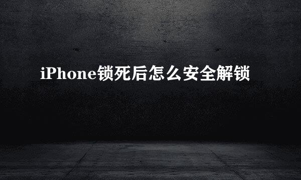 iPhone锁死后怎么安全解锁