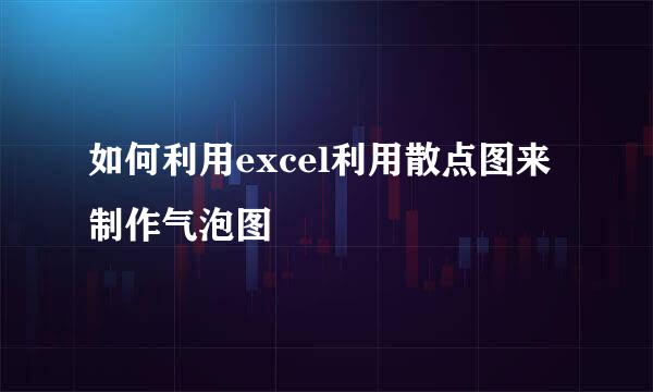 如何利用excel利用散点图来制作气泡图