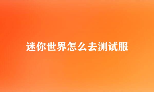 迷你世界怎么去测试服