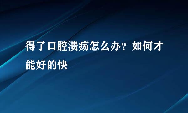 得了口腔溃疡怎么办？如何才能好的快