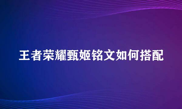 王者荣耀甄姬铭文如何搭配