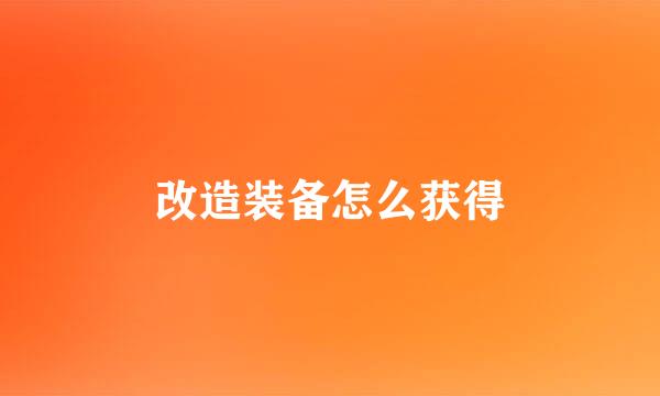 改造装备怎么获得