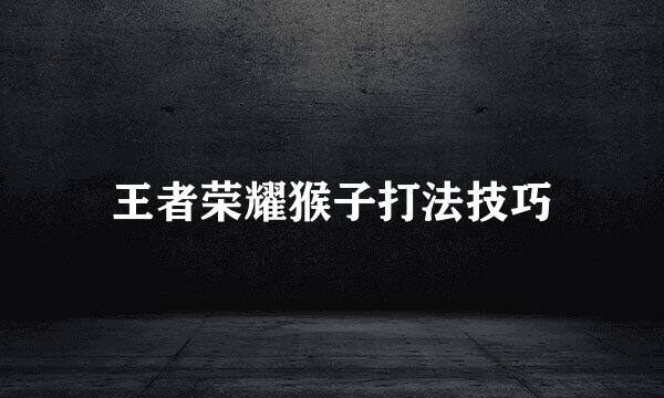 王者荣耀猴子打法技巧