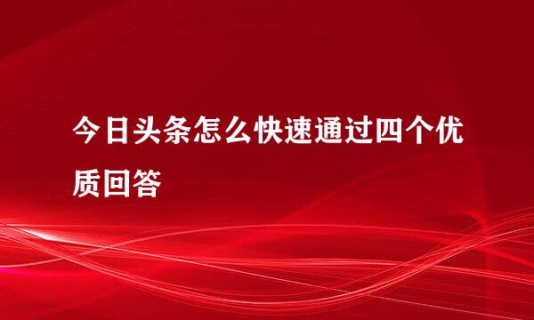 今日头条怎么快速通过四个优质回答