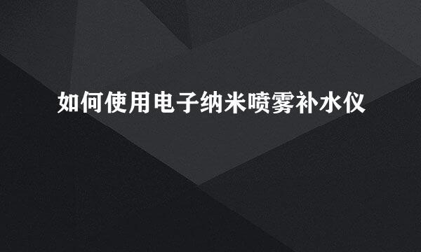 如何使用电子纳米喷雾补水仪