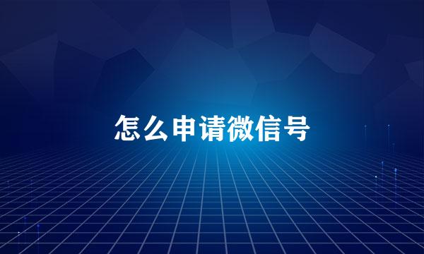 怎么申请微信号