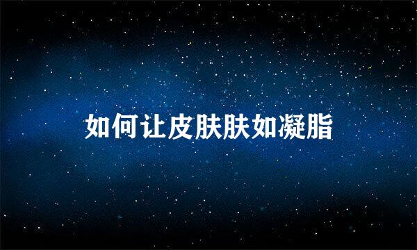如何让皮肤肤如凝脂