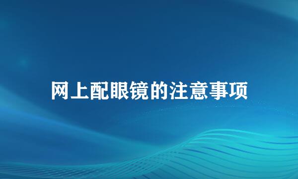 网上配眼镜的注意事项