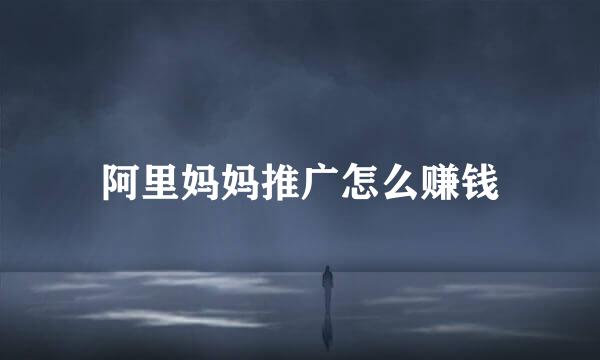 阿里妈妈推广怎么赚钱