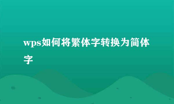 wps如何将繁体字转换为简体字
