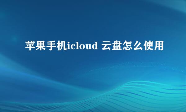 苹果手机icloud 云盘怎么使用