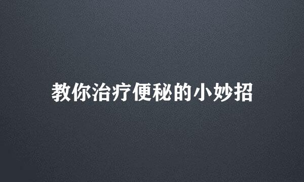 教你治疗便秘的小妙招