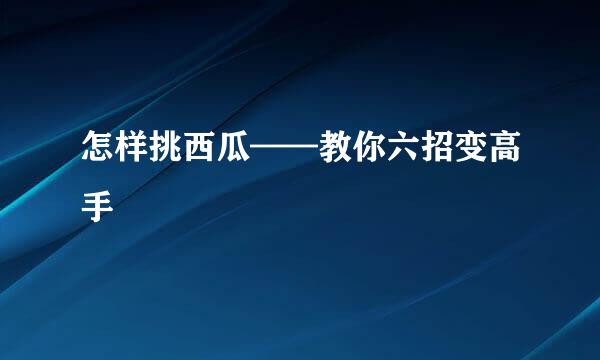怎样挑西瓜——教你六招变高手