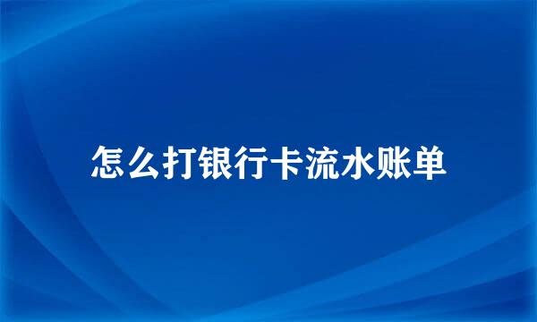 怎么打银行卡流水账单