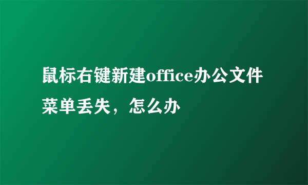 鼠标右键新建office办公文件菜单丢失，怎么办